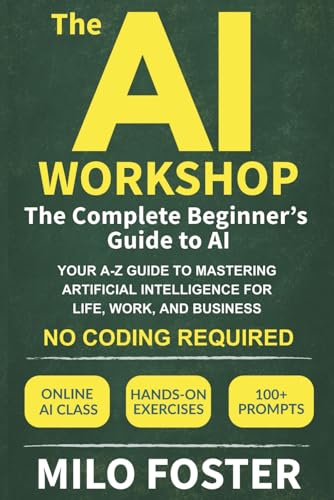 The AI Workshop: The Complete Beginner's Guide to AI: Your A-Z Guide to ...